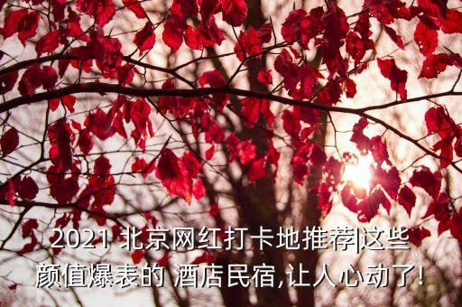 2021 北京網(wǎng)紅打卡地推薦|這些顏值爆表的 酒店民宿,讓人心動了!