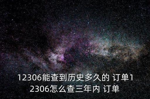 12306能查到歷史多久的 訂單12306怎么查三年內(nèi) 訂單