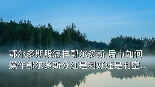 鄂爾多斯股怎樣鄂爾多斯 后市如何 操作鄂爾多斯分紅是利好還是利空...