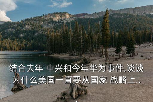 結(jié)合去年 中興和今年華為事件,談?wù)劄槭裁疵绹?guó)一直要從國(guó)家 戰(zhàn)略上...