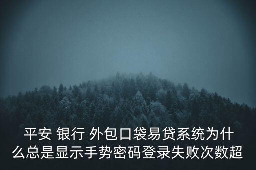  平安 銀行 外包口袋易貸系統(tǒng)為什么總是顯示手勢(shì)密碼登錄失敗次數(shù)超