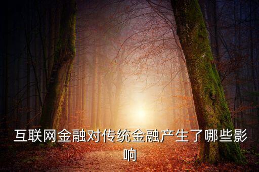  互聯(lián)網(wǎng)金融對傳統(tǒng)金融產(chǎn)生了哪些影響