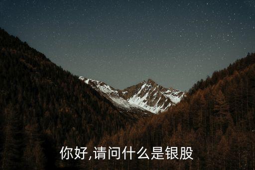 你好,請(qǐng)問什么是銀股