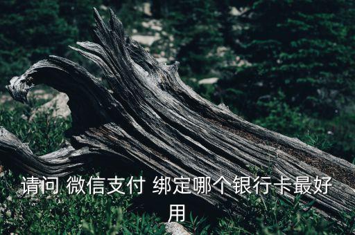 請(qǐng)問 微信支付 綁定哪個(gè)銀行卡最好用