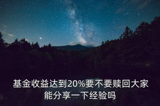  基金收益達(dá)到20%要不要贖回大家能分享一下經(jīng)驗嗎