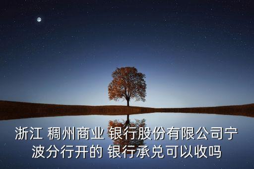 浙江 稠州商業(yè) 銀行股份有限公司寧波分行開的 銀行承兌可以收嗎