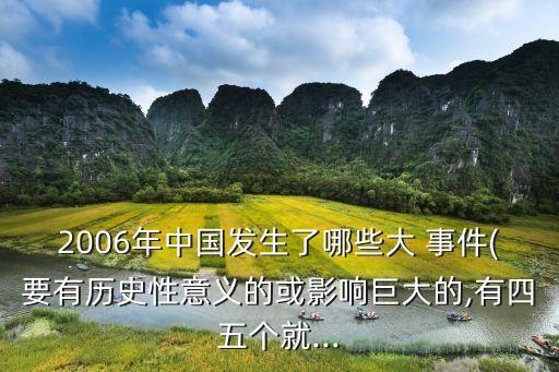 2006年中國(guó)發(fā)生了哪些大 事件(要有歷史性意義的或影響巨大的,有四五個(gè)就...