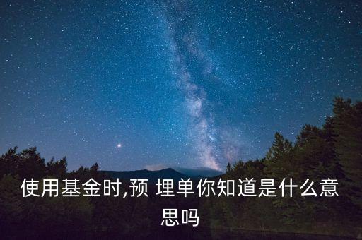 使用基金時(shí),預(yù) 埋單你知道是什么意思嗎