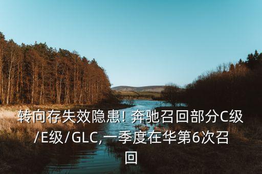 轉(zhuǎn)向存失效隱患! 奔馳召回部分C級(jí)/E級(jí)/GLC,一季度在華第6次召回