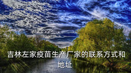  吉林左家疫苗生產(chǎn)廠家的聯(lián)系方式和地址