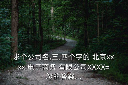 求個公司名,三,四個字的 北京xxxx 電子商務 有限公司XXXX=您的答案...