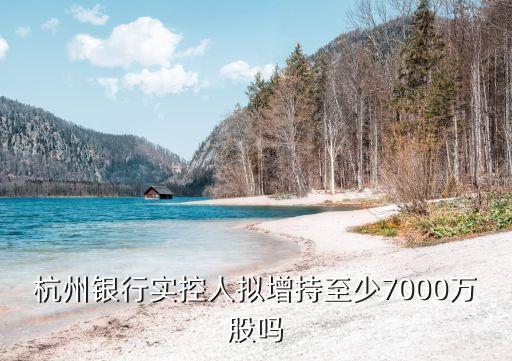 杭州銀行實(shí)控人擬增持至少7000萬(wàn)股嗎