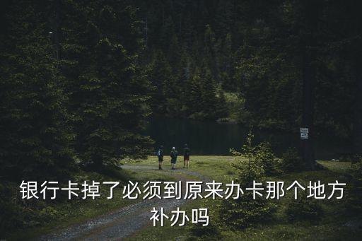  銀行卡掉了必須到原來辦卡那個(gè)地方補(bǔ)辦嗎