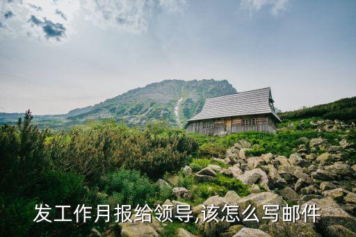 發(fā)工作月報給領(lǐng)導(dǎo),該怎么寫郵件