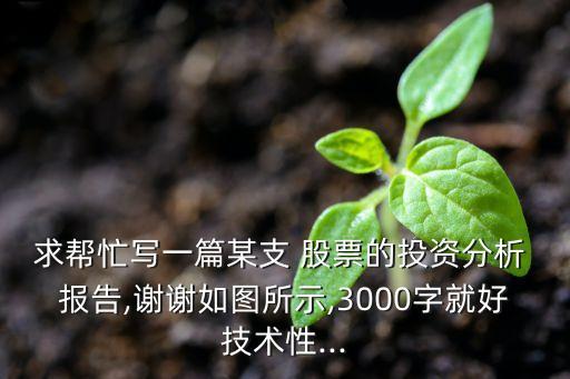 求幫忙寫一篇某支 股票的投資分析 報(bào)告,謝謝如圖所示,3000字就好技術(shù)性...