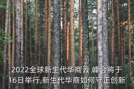 2022全球新生代華商云 峰會(huì)將于16日舉行,新生代華商如何守正創(chuàng)新