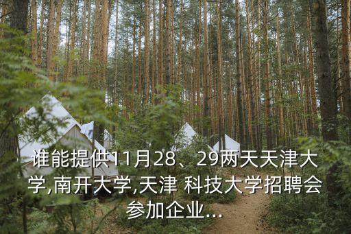 誰能提供11月28、29兩天天津大學,南開大學,天津 科技大學招聘會參加企業(yè)...