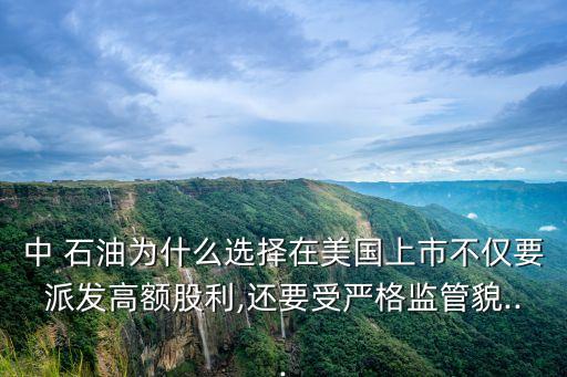 中 石油為什么選擇在美國(guó)上市不僅要派發(fā)高額股利,還要受?chē)?yán)格監(jiān)管貌...