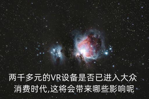 兩千多元的VR設(shè)備是否已進(jìn)入大眾 消費(fèi)時(shí)代,這將會(huì)帶來(lái)哪些影響呢