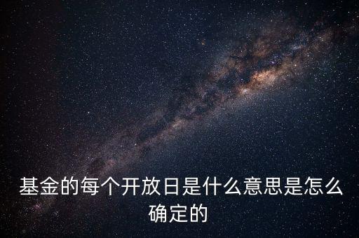  基金的每個開放日是什么意思是怎么確定的