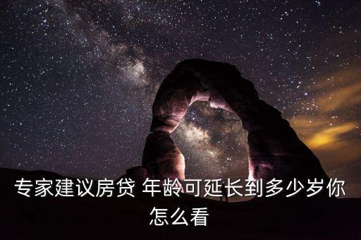 專家建議房貸 年齡可延長(zhǎng)到多少歲你怎么看