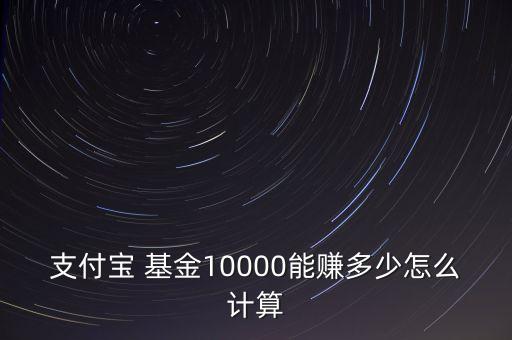 支付寶 基金10000能賺多少怎么計(jì)算