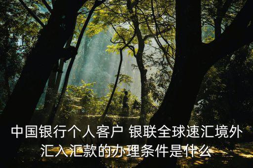 中國銀行個(gè)人客戶 銀聯(lián)全球速匯境外匯入?yún)R款的辦理?xiàng)l件是什么