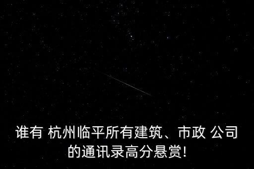 誰有 杭州臨平所有建筑、市政 公司的通訊錄高分懸賞!