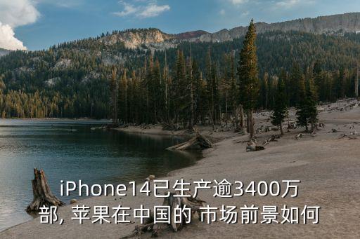 iPhone14已生產(chǎn)逾3400萬部, 蘋果在中國的 市場(chǎng)前景如何