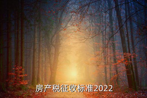  房產(chǎn)稅征收標(biāo)準(zhǔn)2022