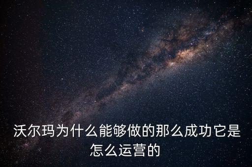  沃爾瑪為什么能夠做的那么成功它是怎么運(yùn)營(yíng)的