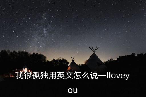 我很孤獨(dú)用英文怎么說—Iloveyou