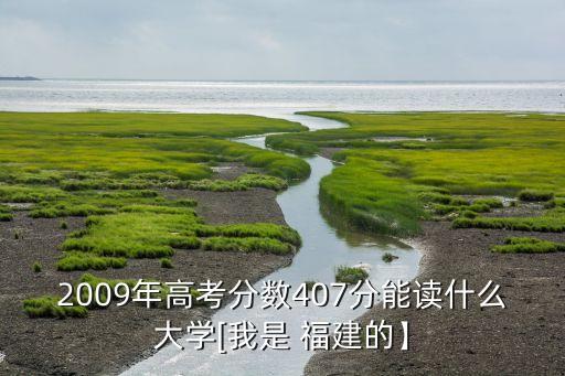 2009年高考分數(shù)407分能讀什么大學[我是 福建的】