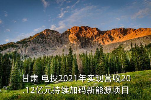  甘肅 電投2021年實(shí)現(xiàn)營收20.12億元持續(xù)加碼新能源項(xiàng)目