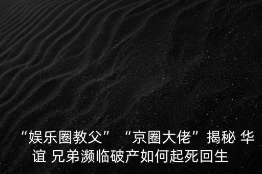 “娛樂圈教父”“京圈大佬”揭秘 華誼 兄弟瀕臨破產(chǎn)如何起死回生