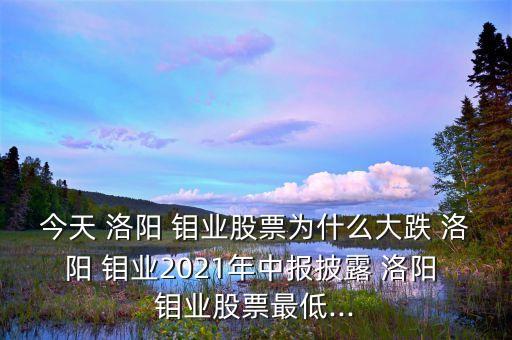 今天 洛陽 鉬業(yè)股票為什么大跌 洛陽 鉬業(yè)2021年中報披露 洛陽 鉬業(yè)股票最低...