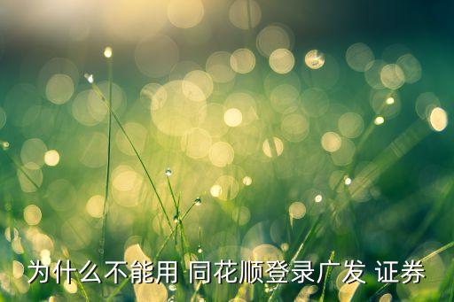 為什么不能用 同花順登錄廣發(fā) 證券