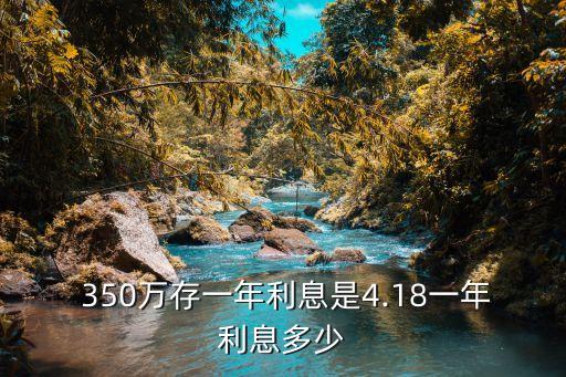  350萬(wàn)存一年利息是4.18一年利息多少