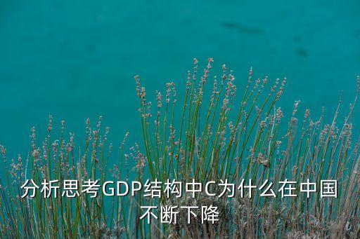 分析思考GDP結(jié)構(gòu)中C為什么在中國不斷下降