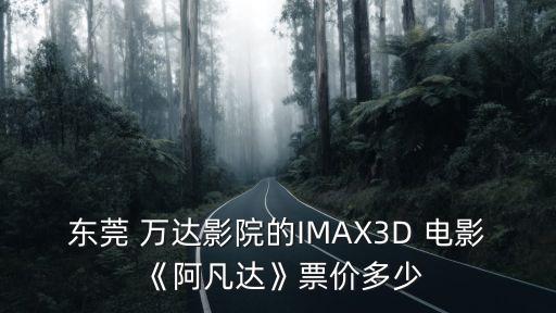 東莞 萬達(dá)影院的IMAX3D 電影《阿凡達(dá)》票價(jià)多少