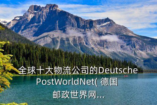 全球十大物流公司的DeutschePostWorldNet( 德國(guó) 郵政世界網(wǎng)...