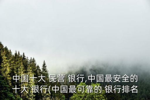 中國十大 民營 銀行,中國最安全的十大 銀行(中國最可靠的 銀行排名