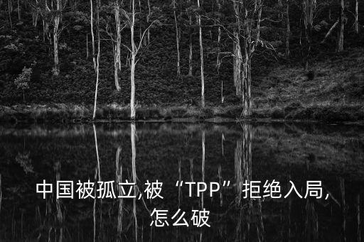 中國(guó)被孤立,被“TPP”拒絕入局,怎么破