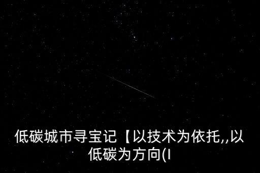 低碳城市尋寶記【以技術(shù)為依托,,以低碳為方向(I