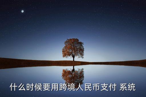 什么時候要用跨境人民幣支付 系統(tǒng)