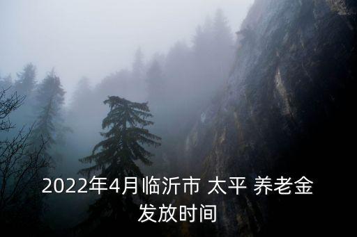 2022年4月臨沂市 太平 養(yǎng)老金發(fā)放時(shí)間