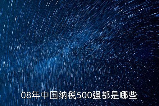 08年中國納稅500強(qiáng)都是哪些