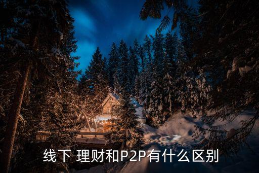  線下 理財和P2P有什么區(qū)別