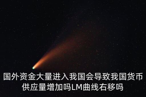 國外資金大量進入我國會導致我國貨幣供應量增加嗎LM曲線右移嗎