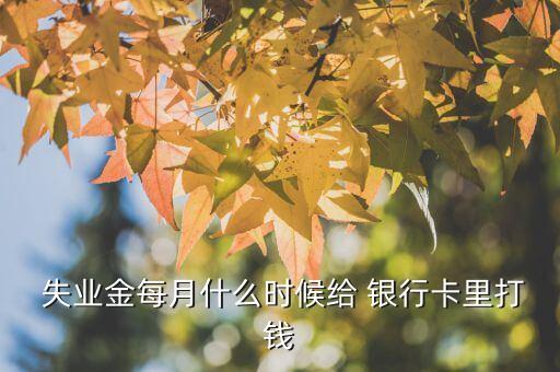  失業(yè)金每月什么時候給 銀行卡里打錢